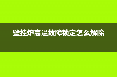 壁挂炉高温故障e7(壁挂炉高温故障锁定怎么解除)