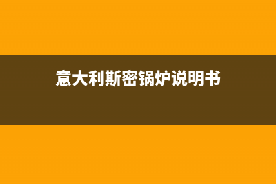 斯密锅炉服务热线电话(2023总部更新)(意大利斯密锅炉说明书)