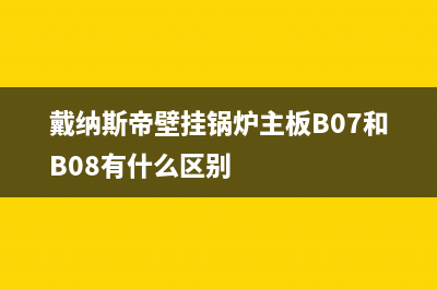 戴纳斯帝壁挂锅炉售后2023已更新（厂家(戴纳斯帝壁挂锅炉主板B07和B08有什么区别)