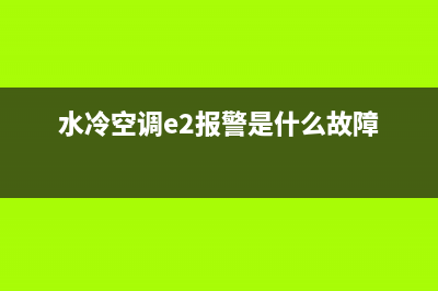 水冷空调e1是什么故障如何解除(水冷空调e2报警是什么故障)