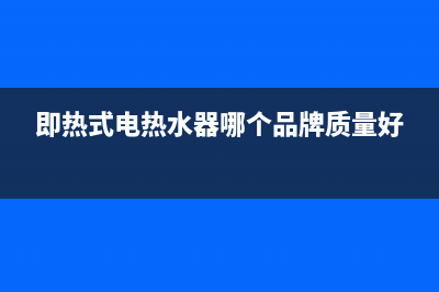 即热式电热水器故障he(即热式电热水器哪个品牌质量好)