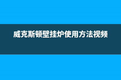 威斯顿壁挂锅炉售后服务中心电话2023已更新(400/联保)(威克斯顿壁挂炉使用方法视频)