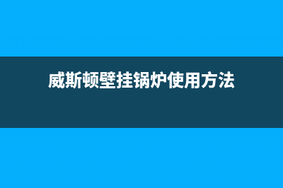 威斯顿壁挂锅炉全国服务热线已更新(厂家热线)(威斯顿壁挂锅炉使用方法)