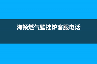 海顿锅炉客服热线24小时2023已更新（今日/资讯）(海顿燃气壁挂炉客服电话)