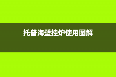 托普海壁挂锅炉客服热线2023已更新(400/联保)(托普海壁挂炉使用图解)