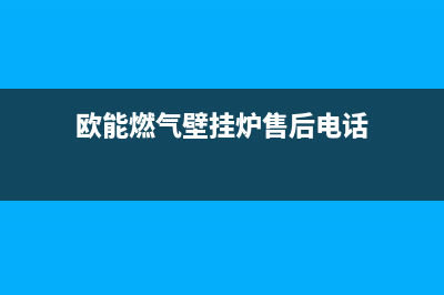 欧能锅炉售后维修服务电话2023已更新（今日/资讯）(欧能燃气壁挂炉售后电话)