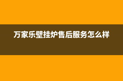 万家乐壁挂炉售后服务电话号码2023已更新(400/联保)(万家乐壁挂炉售后服务怎么样)