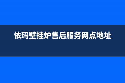 依玛壁挂炉售后已更新[服务热线](依玛壁挂炉售后服务网点地址)