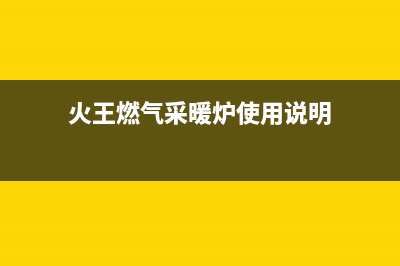 火王锅炉一官方网站2023已更新（厂家(火王燃气采暖炉使用说明)