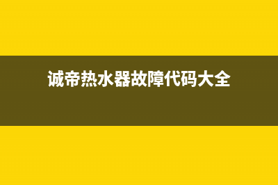 诚帝热水器故障代码E4什么问题(诚帝热水器故障代码大全)