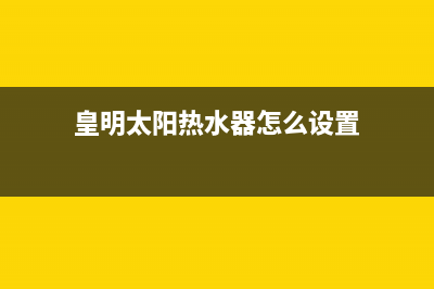 皇明太阳热水器故障E0(皇明太阳热水器怎么设置)