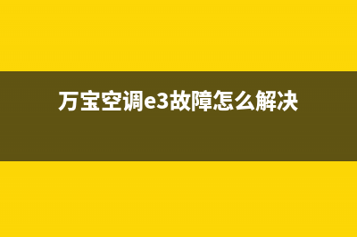 万宝空调e3故障(万宝空调e3故障怎么解决)