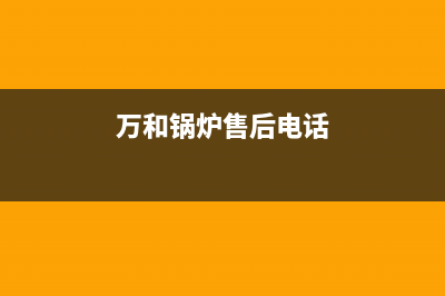 万和锅炉官方网站(2023总部更新)(万和锅炉售后电话)