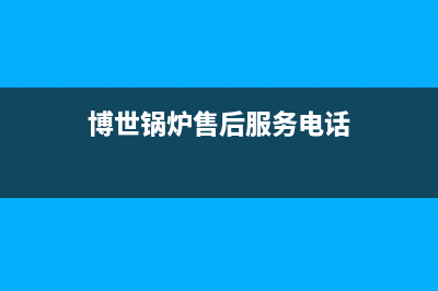 博世锅炉售后服务电话号码已更新(厂家热线)(博世锅炉售后服务电话)