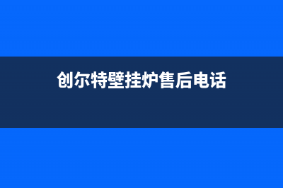 创尔特壁挂炉400电话已更新[服务热线](创尔特壁挂炉售后电话)