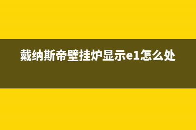 戴纳斯帝壁挂炉售后服务号码2023已更新(400/联保)(戴纳斯帝壁挂炉显示e1怎么处理)