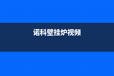 诺科壁挂锅炉的维修电话已更新(今日资讯)(诺科壁挂炉视频)