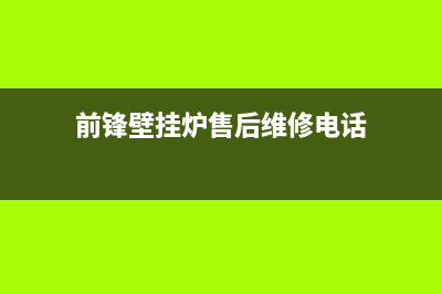 前锋壁挂炉售后电话已更新(前锋壁挂炉售后维修电话)