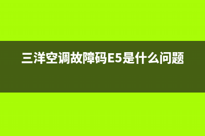 三洋空调故障码e5自关(三洋空调故障码E5是什么问题)