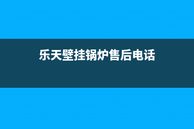 乐天壁挂锅炉售后维修已更新[服务热线](乐天壁挂锅炉售后电话)