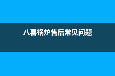 八喜锅炉客服电话2023已更新(400更新)(八喜锅炉售后常见问题)