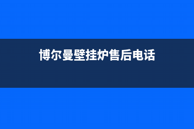 博尔曼锅炉售后服务电话已更新(博尔曼壁挂炉售后电话)