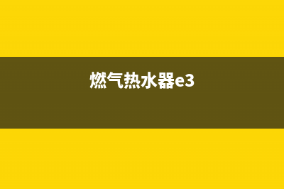 燃气热水器报e3超温故障怎么解决(燃气热水器e3)