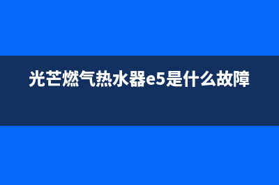 光芒燃气热水器故障码e6(光芒燃气热水器e5是什么故障)