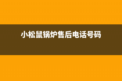 小松鼠锅炉售后服务中心(2023更新(小松鼠锅炉售后电话号码)