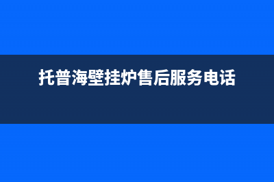 托普海壁挂锅炉售后电话(官网400)(托普海壁挂炉售后服务电话)