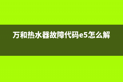 万和热水器故障维修代码e2(万和热水器故障代码e5怎么解决)