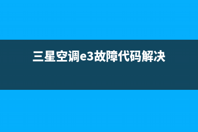 三星空调e3故障通病解决(三星空调e3故障代码解决)