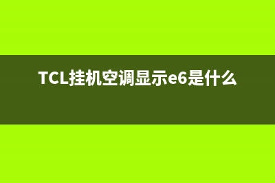 TCL挂机空调显示e6是什么故障代码(TCL挂机空调显示e6是什么故障)