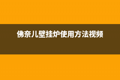 佛奈儿壁挂炉e7故障(佛奈儿壁挂炉使用方法视频)