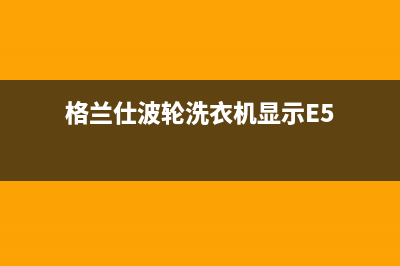 格兰仕波轮洗衣机故障代码E03(格兰仕波轮洗衣机显示E5)