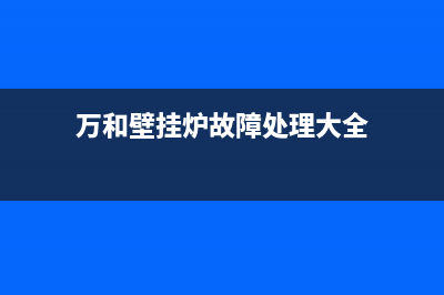 万和壁挂炉故障代码e9(万和壁挂炉故障处理大全)