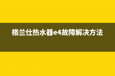 格兰仕热水器ee是什故障(格兰仕热水器e4故障解决方法)