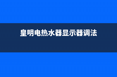 皇明热水器e2故障(皇明电热水器显示器调法)