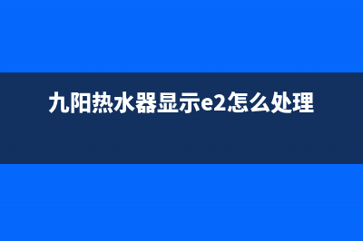 九阳热水器故障代码e3(九阳热水器显示e2怎么处理)