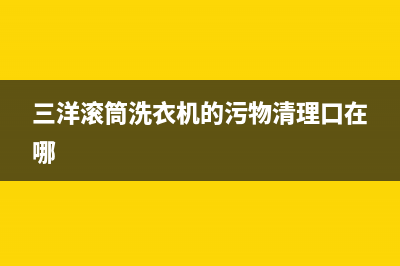 三洋滚筒洗衣机出现eh2故障代码(三洋滚筒洗衣机的污物清理口在哪)