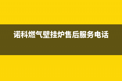 诺科锅炉售后电话2023已更新(今日(诺科燃气壁挂炉售后服务电话)