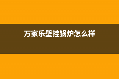 万家乐壁挂锅炉全国统一服务热线(2023更新)(万家乐壁挂锅炉怎么样)