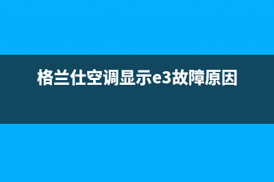 格兰仕空调e3故障解决(格兰仕空调显示e3故障原因)