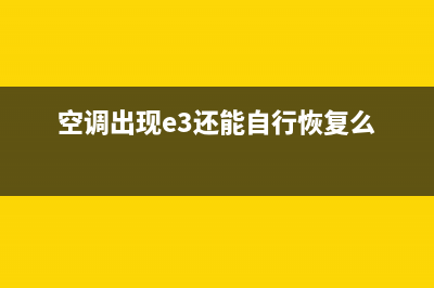 e3空调故障怎么解决(空调出现e3还能自行恢复么)