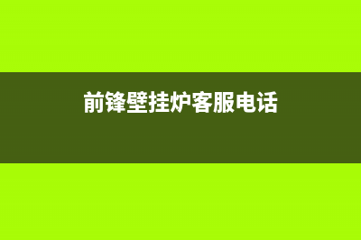 前锋壁挂炉客服热线(2023总部更新)(前锋壁挂炉客服电话)