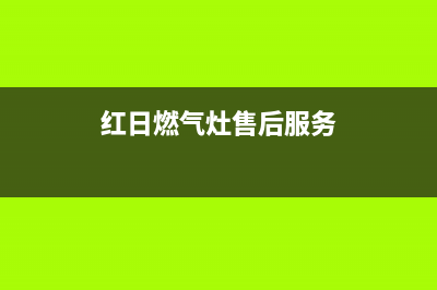 红日燃气灶售后客服中心/厂家24小时在线客服(红日燃气灶售后服务)