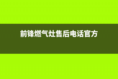 前锋燃气灶售后客服400(前锋燃气灶售后电话官方)