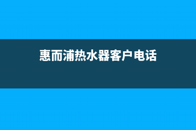 惠而浦热水器客服热线电话/厂家24小时售后维修中心(今日/资讯)(惠而浦热水器客户电话)