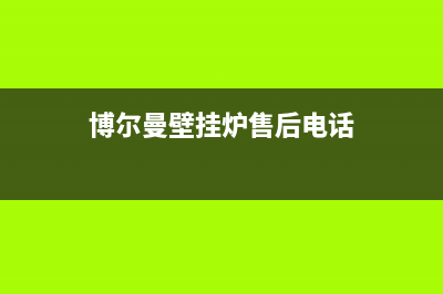 博尔曼壁挂炉售后维修已更新(今日资讯)(博尔曼壁挂炉售后电话)