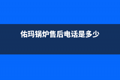 佑玛锅炉售后电话已更新[服务热线](佑玛锅炉售后电话是多少)